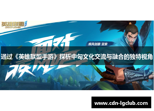 通过《英雄联盟手游》探析中匈文化交流与融合的独特视角